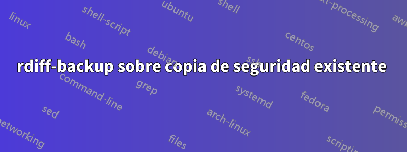 rdiff-backup sobre copia de seguridad existente