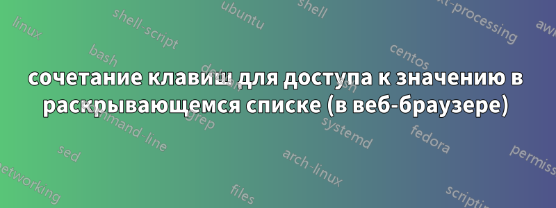 сочетание клавиш для доступа к значению в раскрывающемся списке (в веб-браузере)