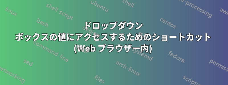 ドロップダウン ボックスの値にアクセスするためのショートカット (Web ブラウザー内)