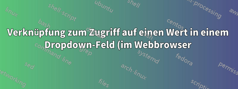 Verknüpfung zum Zugriff auf einen Wert in einem Dropdown-Feld (im Webbrowser)