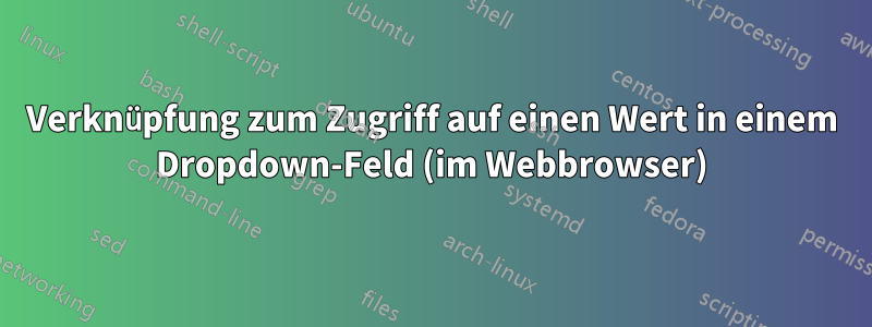 Verknüpfung zum Zugriff auf einen Wert in einem Dropdown-Feld (im Webbrowser)