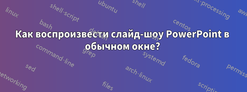 Как воспроизвести слайд-шоу PowerPoint в обычном окне?