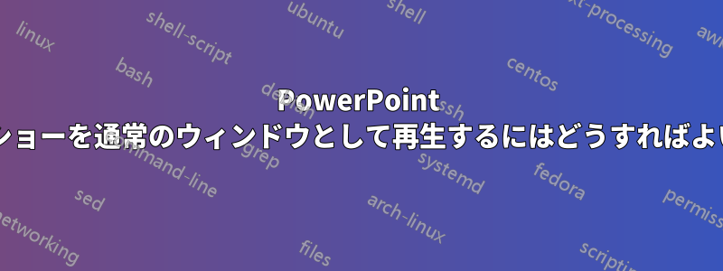 PowerPoint スライドショーを通常のウィンドウとして再生するにはどうすればよいですか?