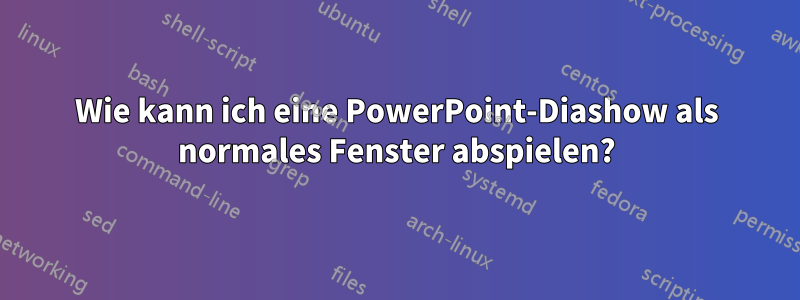 Wie kann ich eine PowerPoint-Diashow als normales Fenster abspielen?