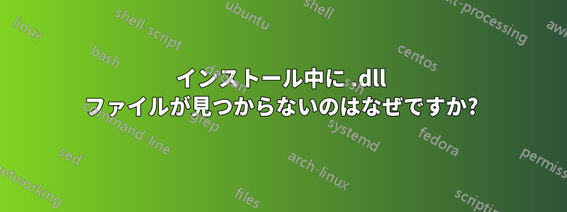 インストール中に .dll ファイルが見つからないのはなぜですか?