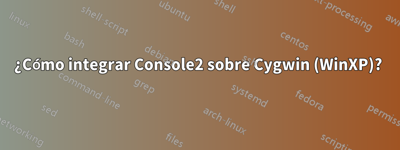 ¿Cómo integrar Console2 sobre Cygwin (WinXP)?