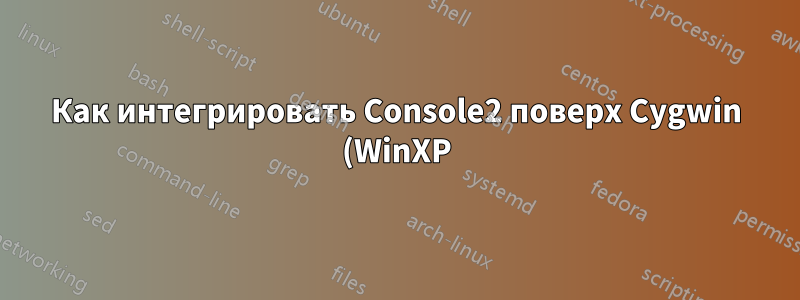 Как интегрировать Console2 поверх Cygwin (WinXP)?