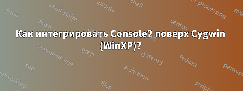 Как интегрировать Console2 поверх Cygwin (WinXP)?