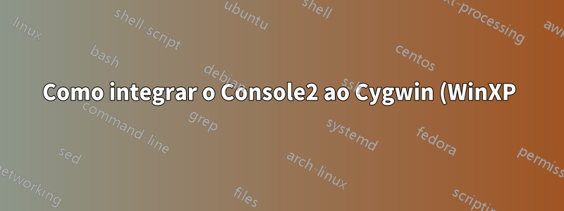 Como integrar o Console2 ao Cygwin (WinXP)?