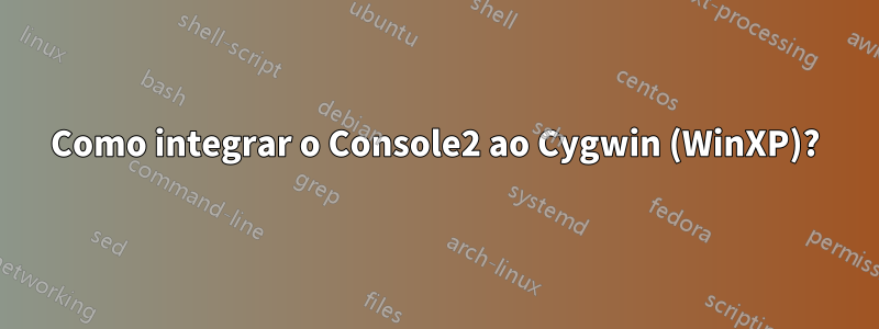 Como integrar o Console2 ao Cygwin (WinXP)?