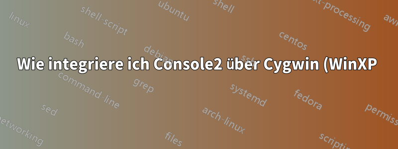 Wie integriere ich Console2 über Cygwin (WinXP)?