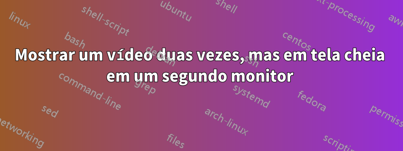 Mostrar um vídeo duas vezes, mas em tela cheia em um segundo monitor