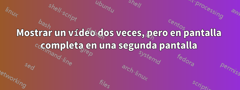 Mostrar un vídeo dos veces, pero en pantalla completa en una segunda pantalla