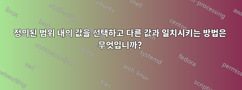 정의된 범위 내의 값을 선택하고 다른 값과 일치시키는 방법은 무엇입니까?