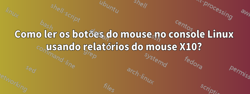 Como ler os botões do mouse no console Linux usando relatórios do mouse X10?