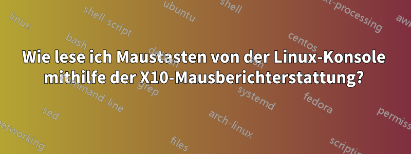 Wie lese ich Maustasten von der Linux-Konsole mithilfe der X10-Mausberichterstattung?