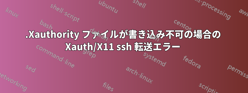 .Xauthority ファイルが書き込み不可の場合の Xauth/X11 ssh 転送エラー