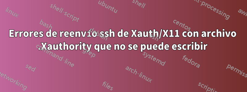 Errores de reenvío ssh de Xauth/X11 con archivo .Xauthority que no se puede escribir