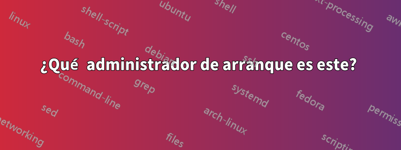 ¿Qué administrador de arranque es este?