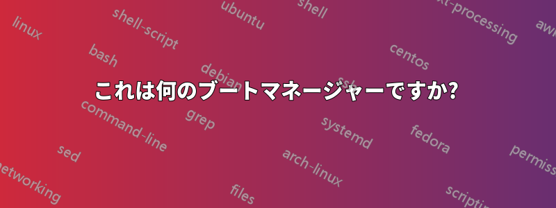 これは何のブートマネージャーですか?