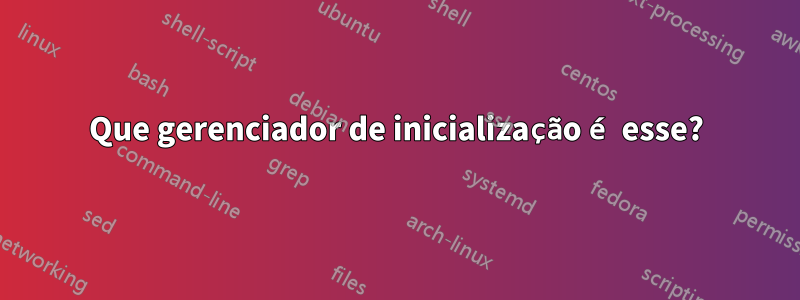 Que gerenciador de inicialização é esse?