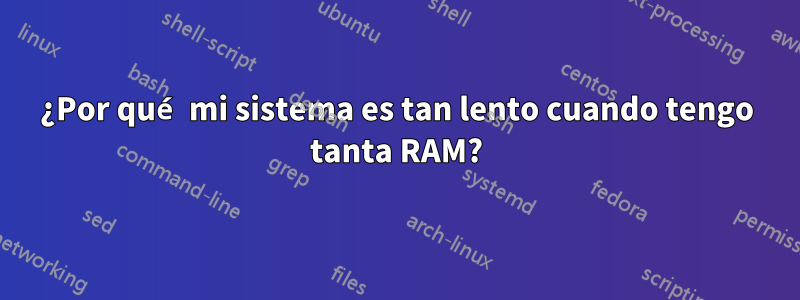 ¿Por qué mi sistema es tan lento cuando tengo tanta RAM?