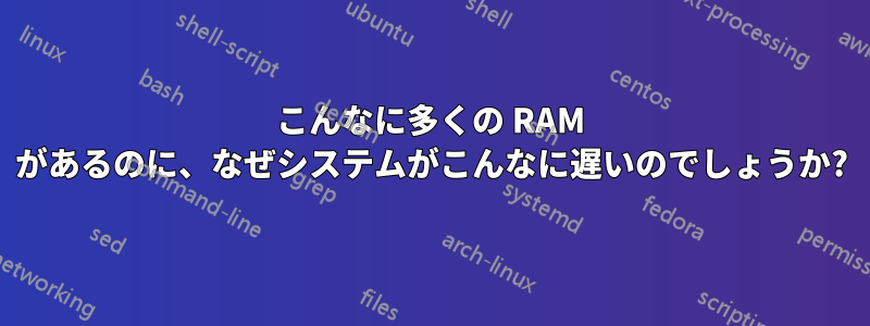 こんなに多くの RAM があるのに、なぜシステムがこんなに遅いのでしょうか?