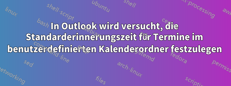 In Outlook wird versucht, die Standarderinnerungszeit für Termine im benutzerdefinierten Kalenderordner festzulegen