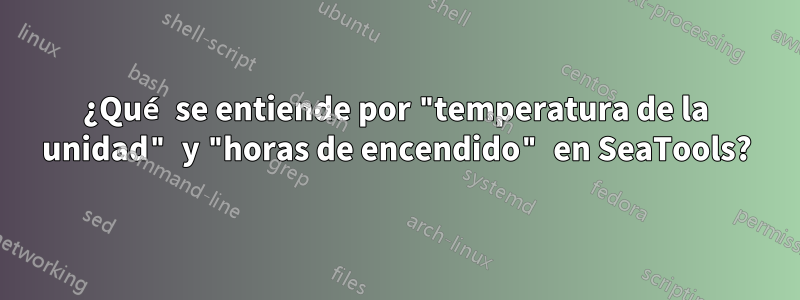 ¿Qué se entiende por "temperatura de la unidad" y "horas de encendido" en SeaTools?