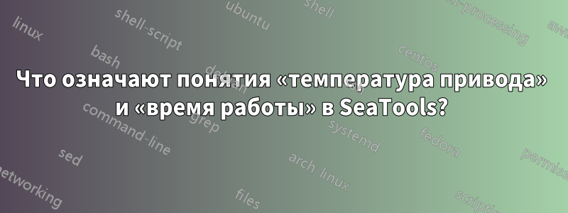 Что означают понятия «температура привода» и «время работы» в SeaTools?