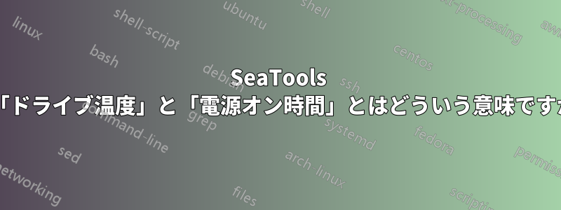 SeaTools の「ドライブ温度」と「電源オン時間」とはどういう意味ですか?