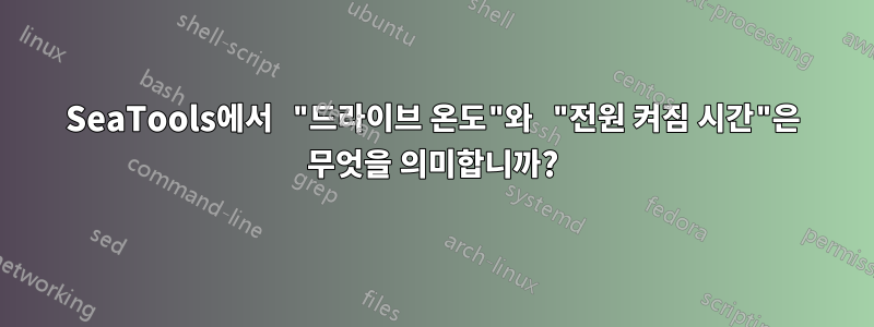 SeaTools에서 "드라이브 온도"와 "전원 켜짐 시간"은 무엇을 의미합니까?