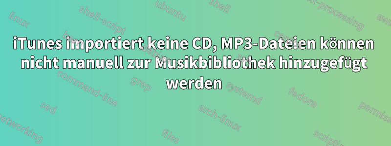 iTunes importiert keine CD, MP3-Dateien können nicht manuell zur Musikbibliothek hinzugefügt werden