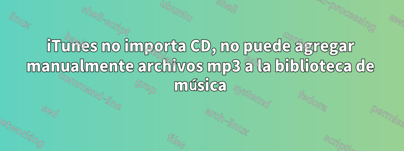 iTunes no importa CD, no puede agregar manualmente archivos mp3 a la biblioteca de música