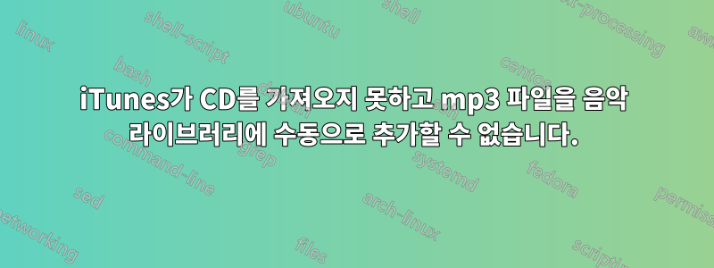 iTunes가 CD를 가져오지 못하고 mp3 파일을 음악 라이브러리에 수동으로 추가할 수 없습니다.