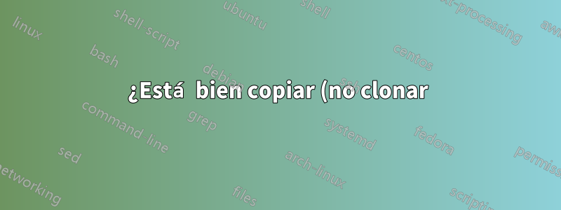 ¿Está bien copiar (no clonar) un repositorio git usando comandos básicos de Unix?