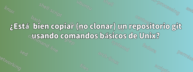 ¿Está bien copiar (no clonar) un repositorio git usando comandos básicos de Unix?