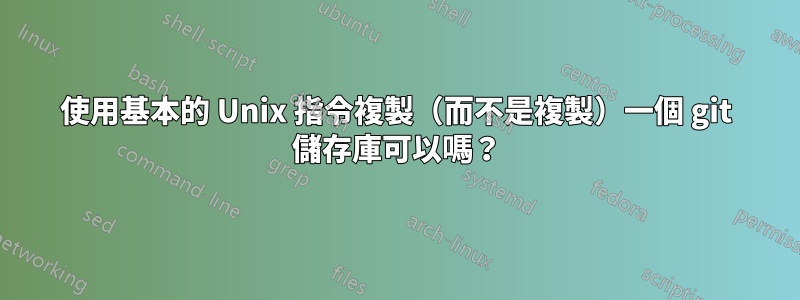 使用基本的 Unix 指令複製（而不是複製）一個 git 儲存庫可以嗎？