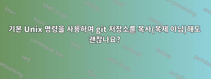 기본 Unix 명령을 사용하여 git 저장소를 복사(복제 아님)해도 괜찮나요?