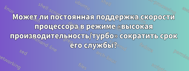 Может ли постоянная поддержка скорости процессора в режиме «высокая производительность/турбо» сократить срок его службы?