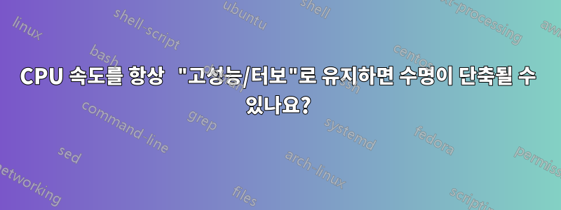 CPU 속도를 항상 "고성능/터보"로 유지하면 수명이 단축될 수 있나요?