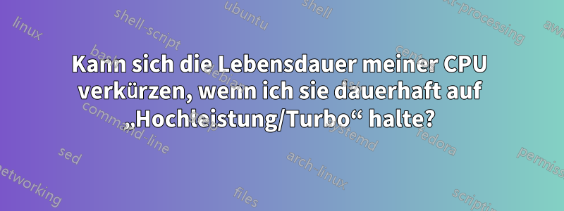 Kann sich die Lebensdauer meiner CPU verkürzen, wenn ich sie dauerhaft auf „Hochleistung/Turbo“ halte?