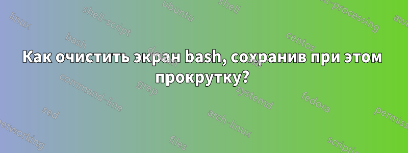 Как очистить экран bash, сохранив при этом прокрутку?