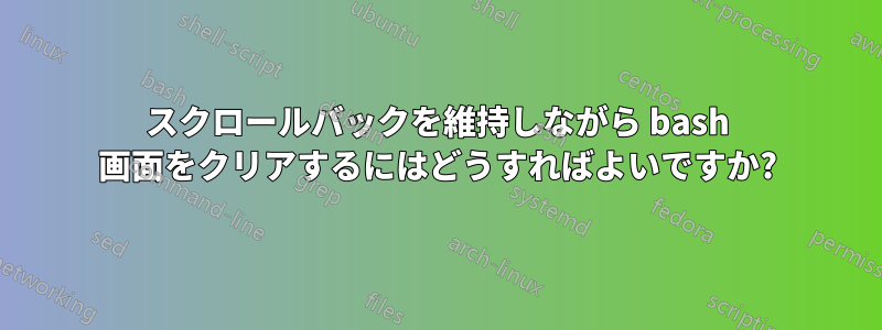 スクロールバックを維持しながら bash 画面をクリアするにはどうすればよいですか?