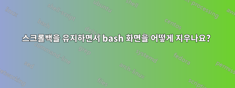 스크롤백을 유지하면서 bash 화면을 어떻게 지우나요?