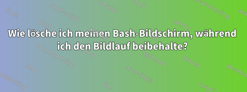 Wie lösche ich meinen Bash-Bildschirm, während ich den Bildlauf beibehalte?