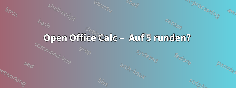 Open Office Calc – Auf 5 runden?