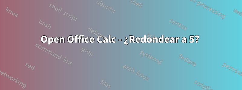 Open Office Calc - ¿Redondear a 5?