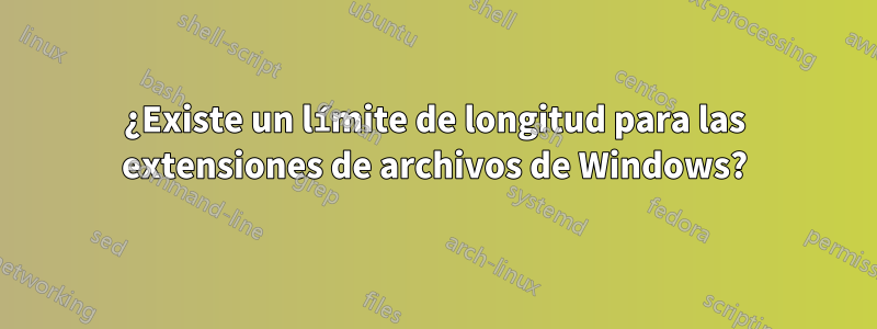 ¿Existe un límite de longitud para las extensiones de archivos de Windows?