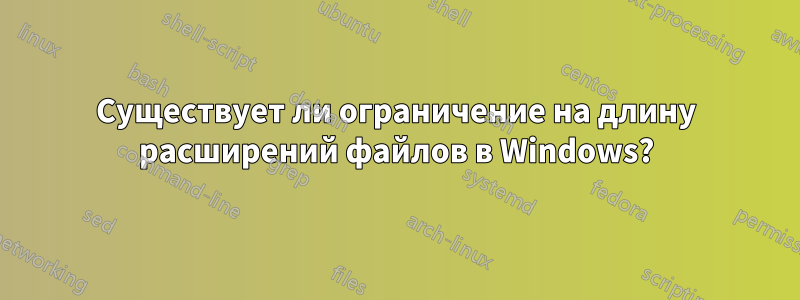 Существует ли ограничение на длину расширений файлов в Windows?